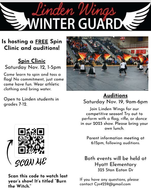 image of students with flags with text-Linden Wings Winter Guard Is hosting a FREE Spin Clinic and auditions! Spin Clinic Saturday Nov. 12, 1-5pm Come learn to spin and toss a flag! No commitment, just come come have fun. Wear athletic clothing and bring water. Open to Linden students in grades 7-12Auditions Saturday Nov. 19, 9am-6pm Join Linden Wings for our competitive season! Try out to perform with a flag, rifle, or dance in our 2023 show. Please bring your own lunch. Parent information meeting at 6:15pm, following auditions.