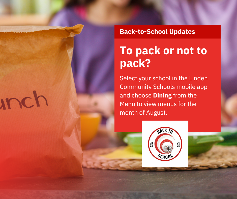 Paper sack lunch with words to pack or not pack? Select your school in the Linden Community Schools mobile app and choose Dining fromt he Menu to veiw menus for the month of August.